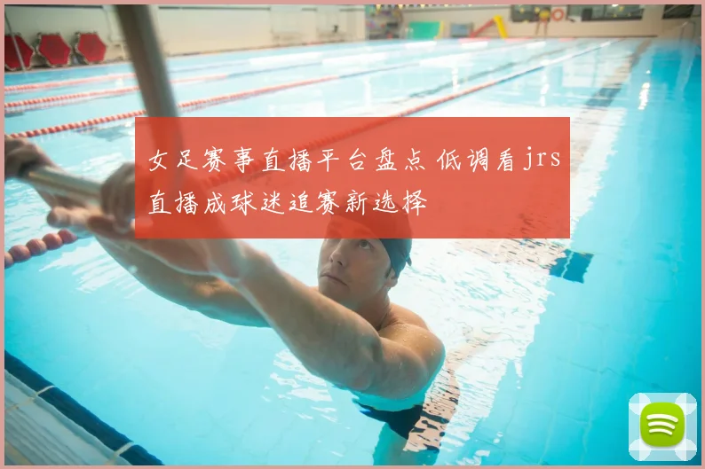 女足赛事直播平台盘点 低调看jrs直播成球迷追赛新选择